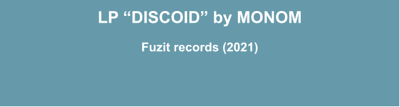 LP “DISCOID” by MONOM  Fuzit records (2021)