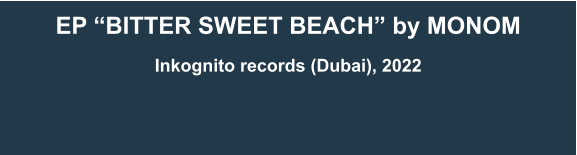 EP “Bitter Sweet Beach” by MONOM  Inkognito records (Dubai), 2022