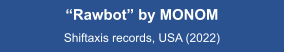 “Rawbot” by MONOM  Shiftaxis records, USA (2022)