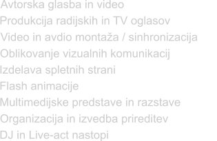 Avtorska glasba in video  Oblikovanje vizualnih komunikacij Produkcija radijskih in TV oglasov Organizacija in izvedba prireditev Multimedijske predstave in razstave Flash animacije DJ in Live-act nastopi Izdelava spletnih strani  Video in avdio montaža / sinhronizacija